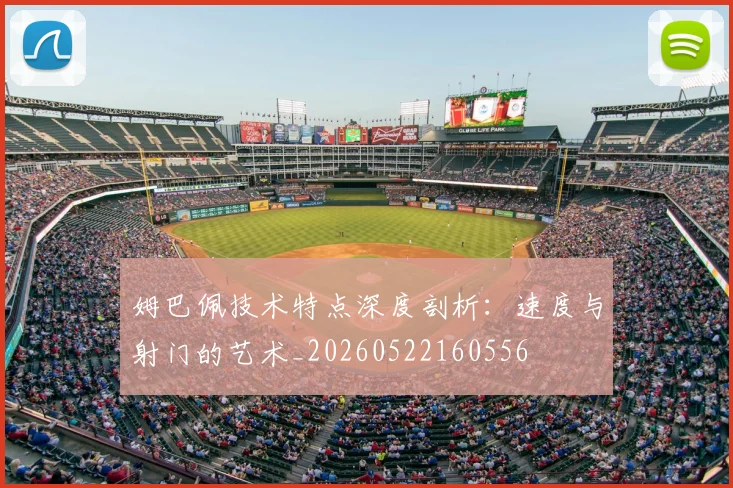 姆巴佩技术特点深度剖析：速度与射门的艺术_20260522160556